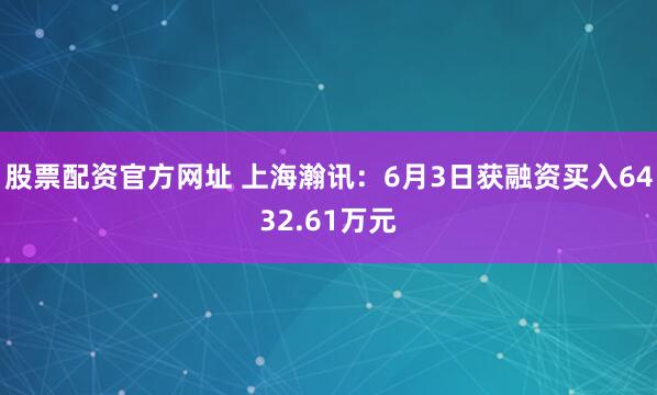 股票配资官方网址 上海瀚讯：6月3日获融资买入6432.61万元