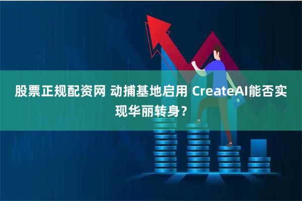 股票正规配资网 动捕基地启用 CreateAI能否实现华丽转身?