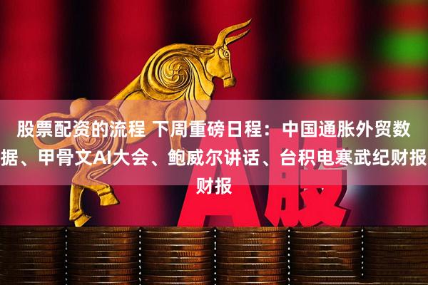 股票配资的流程 下周重磅日程：中国通胀外贸数据、甲骨文AI大会、鲍威尔讲话、台积电寒武纪财报